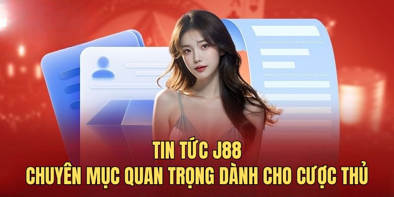 Tìm hiểu sự quan trọng của chuyên mục tin tức J88