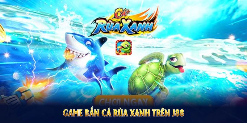 Game Bắn Cá Rùa Xanh trên J88 có trải nghiệm cực đỉnh 